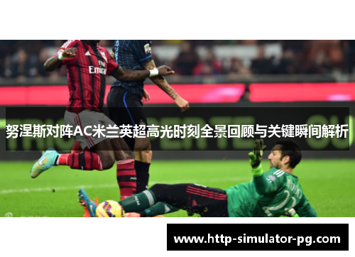 努涅斯对阵AC米兰英超高光时刻全景回顾与关键瞬间解析