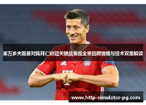 莱万多夫斯基对阵拜仁欧冠关键战表现全景回顾情绪与技术双重解读 莱万多夫斯基对阵拜仁欧冠关键战表现全景回顾情绪与技术双重解读