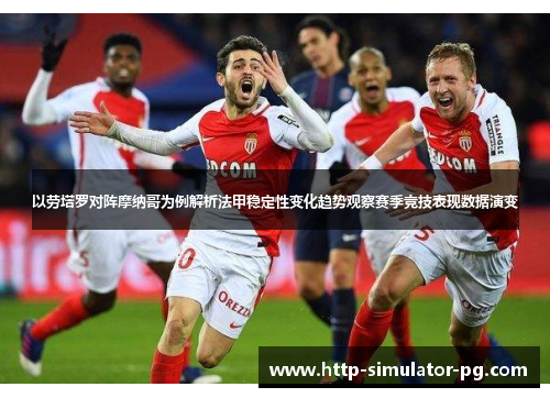 以劳塔罗对阵摩纳哥为例解析法甲稳定性变化趋势观察赛季竞技表现数据演变