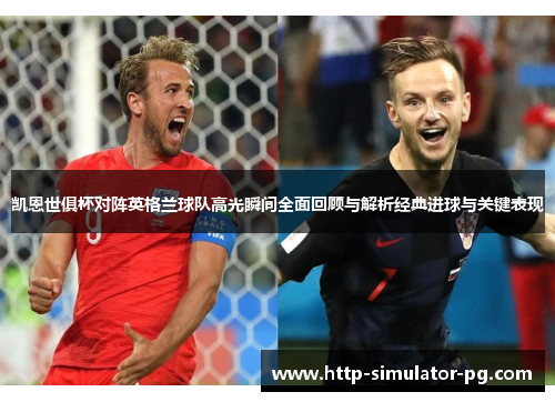 凯恩世俱杯对阵英格兰球队高光瞬间全面回顾与解析经典进球与关键表现 凯恩世俱杯对阵英格兰球队高光瞬间全面回顾与解析经典进球与关键表现