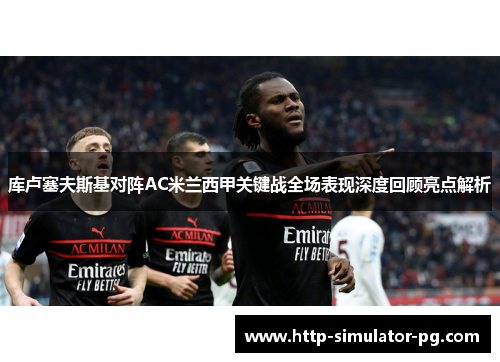 库卢塞夫斯基对阵AC米兰西甲关键战全场表现深度回顾亮点解析