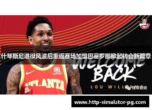 什琴斯尼退役风波后重返赛场加盟巴塞罗那掀起转会新篇章 什琴斯尼退役风波后重返赛场加盟巴塞罗那掀起转会新篇章