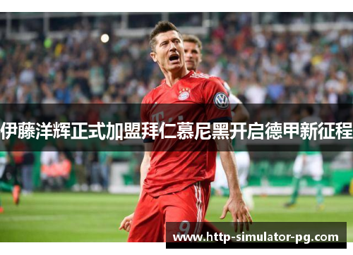 伊藤洋辉正式加盟拜仁慕尼黑开启德甲新征程 伊藤洋辉正式加盟拜仁慕尼黑开启德甲新征程