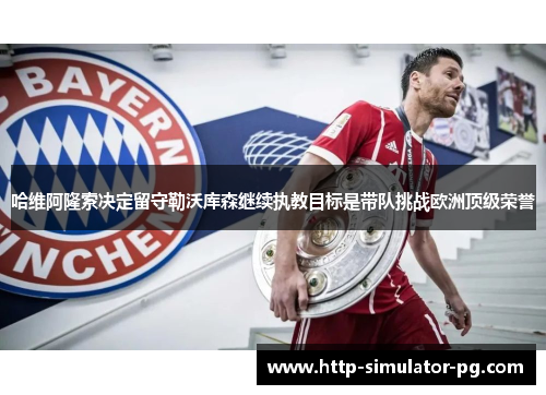 哈维阿隆索决定留守勒沃库森继续执教目标是带队挑战欧洲顶级荣誉