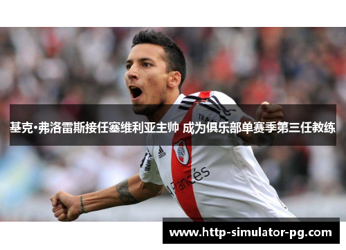 基克·弗洛雷斯接任塞维利亚主帅 成为俱乐部单赛季第三任教练 基克·弗洛雷斯接任塞维利亚主帅 成为俱乐部单赛季第三任教练