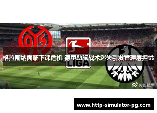 格拉斯纳面临下课危机 德甲劲旅战术迷失引发管理层担忧 格拉斯纳面临下课危机 德甲劲旅战术迷失引发管理层担忧