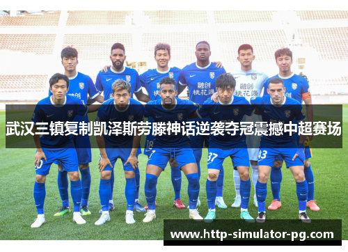 武汉三镇复制凯泽斯劳滕神话逆袭夺冠震撼中超赛场