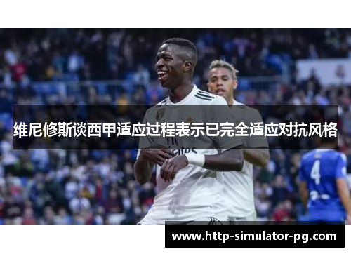 维尼修斯谈西甲适应过程表示已完全适应对抗风格