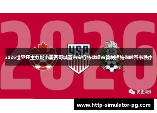 2026世界杯主办城市墨西哥城宣布实行特殊噪音管制措施保障赛事秩序 2026世界杯主办城市墨西哥城宣布实行特殊噪音管制措施保障赛事秩序