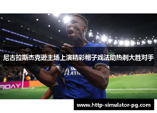尼古拉斯杰克逊主场上演精彩帽子戏法助热刺大胜对手 尼古拉斯杰克逊主场上演精彩帽子戏法助热刺大胜对手