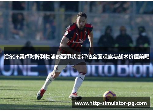 恰尔汗奥卢对阵利物浦的西甲状态评估全面观察与战术价值前瞻 恰尔汗奥卢对阵利物浦的西甲状态评估全面观察与战术价值前瞻