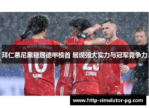 拜仁慕尼黑稳居德甲榜首 展现强大实力与冠军竞争力 拜仁慕尼黑稳居德甲榜首 展现强大实力与冠军竞争力