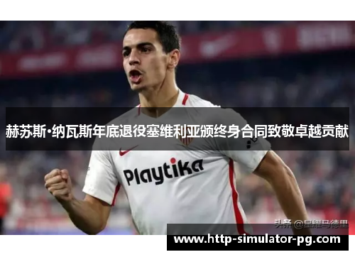 赫苏斯·纳瓦斯年底退役塞维利亚颁终身合同致敬卓越贡献 赫苏斯·纳瓦斯年底退役塞维利亚颁终身合同致敬卓越贡献