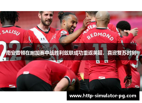 南安普顿在附加赛中战胜利兹联成功重返英超,喜迎复苏时刻 南安普顿在附加赛中战胜利兹联成功重返英超,喜迎复苏时刻