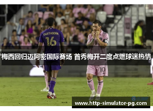 梅西回归迈阿密国际赛场 首秀梅开二度点燃球迷热情 梅西回归迈阿密国际赛场 首秀梅开二度点燃球迷热情